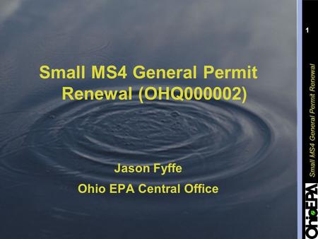 Small MS4 General Permit Renewal 1 Small MS4 General Permit Renewal (OHQ000002) Jason Fyffe Ohio EPA Central Office.