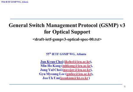 55th IETF GSMP WG, Atlanta 1 General Switch Management Protocol (GSMP) v3 for Optical Support 55 th IETF GSMP WG, Atlanta Jun Kyun Choi