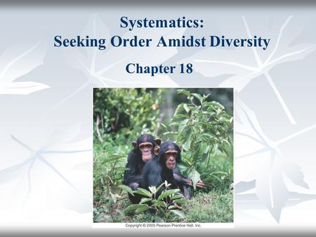 Systematics: Seeking Order Amidst Diversity Chapter 18.