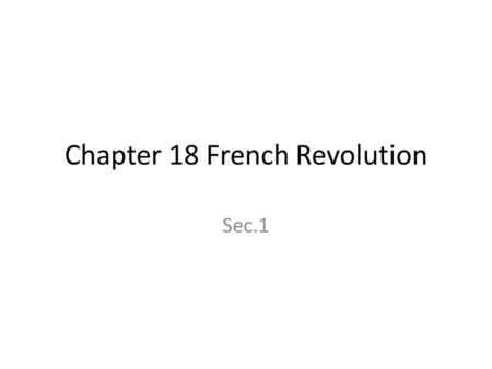 Chapter 18 French Revolution Sec.1. Ancien Regime Who: French What: old order; outdated social system where society was divided into 3 classes Where: