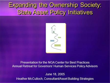 Expanding the Ownership Society: State Asset Policy Initiatives Presentation for the NGA Center for Best Practices Annual Retreat for Governors’ Human.