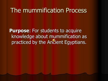 The mummification Process Purpose: For students to acquire knowledge about mummification as practiced by the Ancient Egyptians.