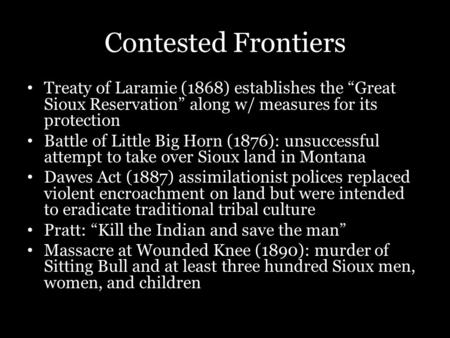 Contested Frontiers Treaty of Laramie (1868) establishes the “Great Sioux Reservation” along w/ measures for its protection Battle of Little Big Horn (1876):