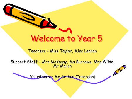 Welcome to Year 5 Teachers – Miss Taylor, Miss Lennon Support Staff – Mrs McKessy, Ms Burrows, Mrs Wilde, Mr Marsh Volunteers – Mr Arthur (Intergen)