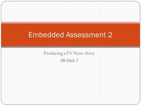 Producing a TV News Story SB Unit 2 Embedded Assessment 2.