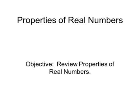 Properties of Real Numbers Objective: Review Properties of Real Numbers.