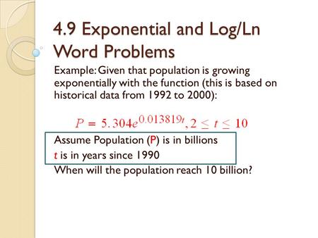 4.9 Exponential and Log/Ln Word Problems Example: Given that population is growing exponentially with the function (this is based on historical data from.