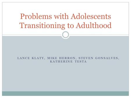 LANCE KLATY, MIKE HERRON, STEVEN GONSALVES, KATHERINE TESTA Problems with Adolescents Transitioning to Adulthood.