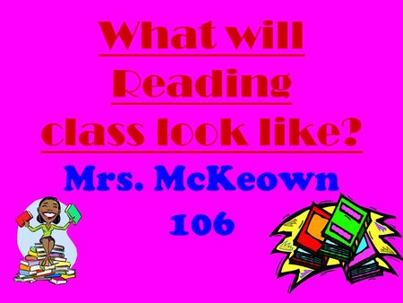 What will Reading class look like? Mrs. McKeown 106.