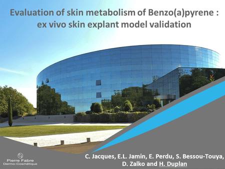 Evaluation of skin metabolism of Benzo(a)pyrene : ex vivo skin explant model validation C. Jacques, E.L. Jamin, E. Perdu, S. Bessou-Touya, D. Zalko and.