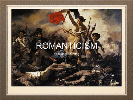 ROMANTICISM by Michelle Cheng. WHAT IS ROMANTICISM? “Every man who writes, writes a book; this book is himself, whether he knows it or not, whether he.