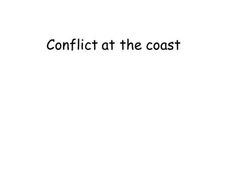 Conflict at the coast. Development and use of the coast Competition for land often results in conflict Development Competition Available space Demand.