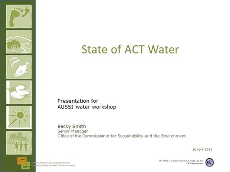 The office is independent of, but funded by the ACT Government State of ACT Water Presentation for AUSSI water workshop Becky Smith Senior Manager Office.