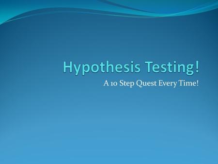 A 10 Step Quest Every Time!. Overview When we hypothesis test, we are trying to investigate whether or not a sample provides strong evidence of something.