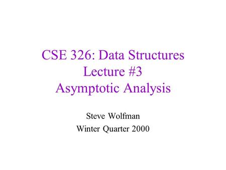 CSE 326: Data Structures Lecture #3 Asymptotic Analysis Steve Wolfman Winter Quarter 2000.