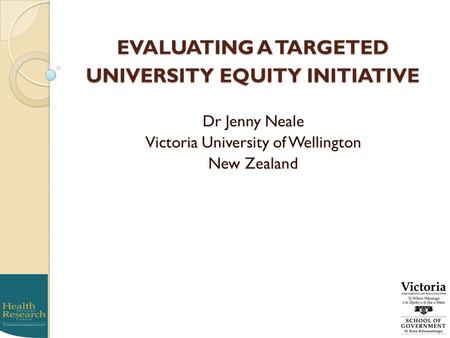 EVALUATING A TARGETED UNIVERSITY EQUITY INITIATIVE Dr Jenny Neale Victoria University of Wellington New Zealand.