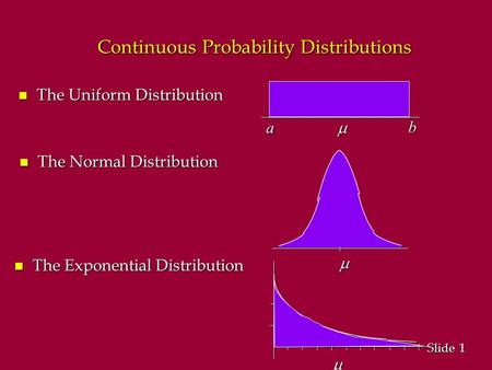 1 1 Slide Continuous Probability Distributions n The Uniform Distribution  a b   n The Normal Distribution n The Exponential Distribution.