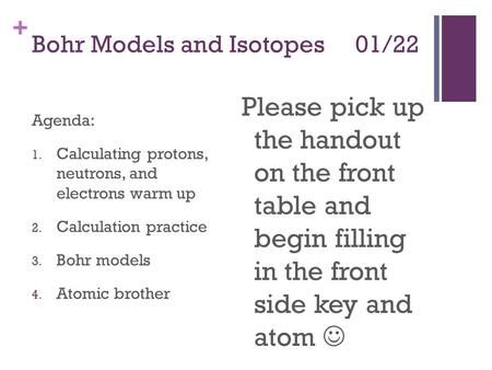 + Bohr Models and Isotopes 01/22 Agenda: 1. Calculating protons, neutrons, and electrons warm up 2. Calculation practice 3. Bohr models 4. Atomic brother.