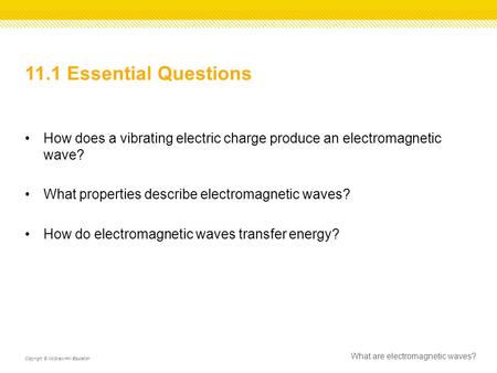 11.1 Essential Questions How does a vibrating electric charge produce an electromagnetic wave? What properties describe electromagnetic waves? How do electromagnetic.