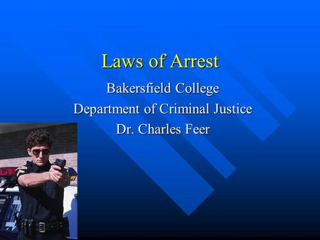 Laws of Arrest Bakersfield College Department of Criminal Justice Dr. Charles Feer.