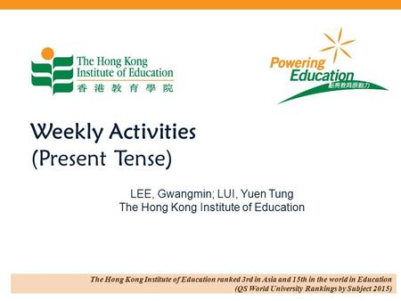 Weekly Activities (Present Tense) LEE, Gwangmin; LUI, Yuen Tung The Hong Kong Institute of Education.