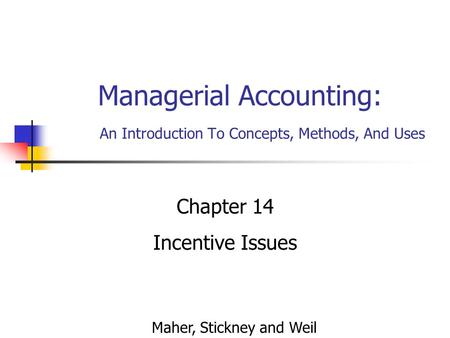 Managerial Accounting: An Introduction To Concepts, Methods, And Uses Chapter 14 Incentive Issues Maher, Stickney and Weil.