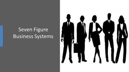 Seven Figure Business Systems. “THE MODEL” The easiest way to get what you want is to take an already existing working and highly effective business model.