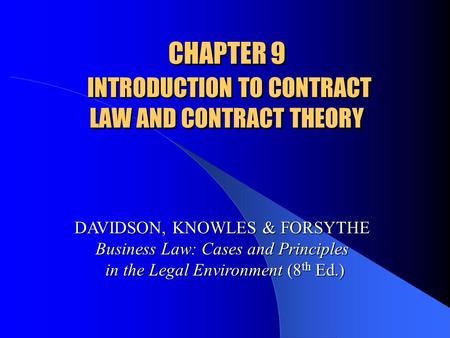 CHAPTER 9 INTRODUCTION TO CONTRACT LAW AND CONTRACT THEORY DAVIDSON, KNOWLES & FORSYTHE Business Law: Cases and Principles in the Legal Environment (8.