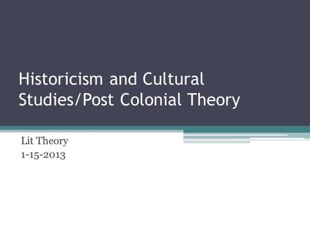 Historicism and Cultural Studies/Post Colonial Theory Lit Theory 1-15-2013.