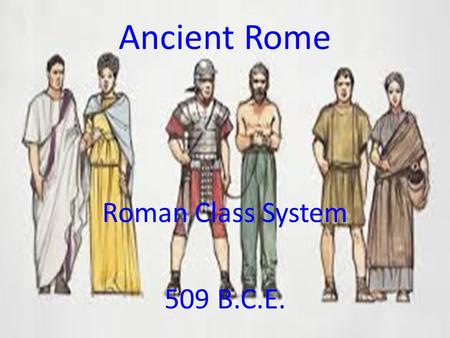 Ancient Rome Roman Class System 509 B.C.E..