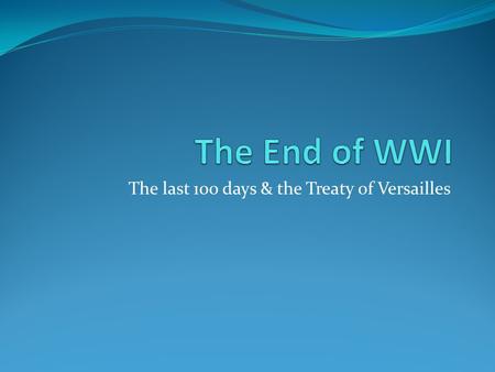 The last 100 days & the Treaty of Versailles. Central Powers Collapse Two important events in 1917 changed the direction of the war: 1) Angered by the.