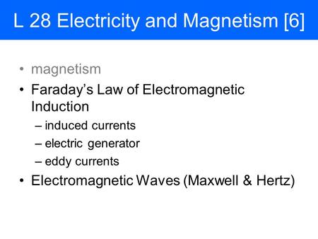 L 28 Electricity and Magnetism [6] magnetism Faraday’s Law of Electromagnetic Induction –induced currents –electric generator –eddy currents Electromagnetic.