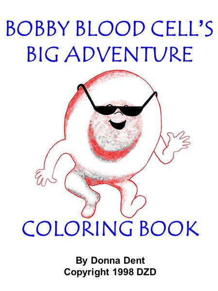 COLORING BOOK By Donna Dent Copyright 1998 DZD BOBBY BLOOD CELL’S BIG ADVENTURE.