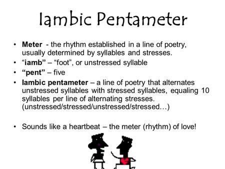 Iambic Pentameter Meter - the rhythm established in a line of poetry, usually determined by syllables and stresses. “iamb” – “foot”, or unstressed syllable.