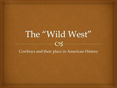 Cowboys and their place in American History.   After the Civil War and with the spread of railroads, the Ranching Industry began to develop in the “Great.