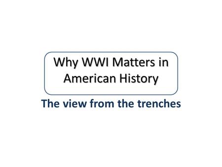 Why WWI Matters in American History The view from the trenches.