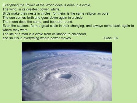 Everything the Power of the World does is done in a circle. The wind, in its greatest power, whirls. Birds make their nests in circles, for theirs is the.