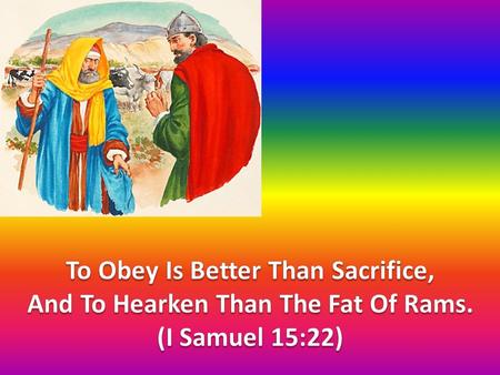 To Obey Is Better Than Sacrifice, And To Hearken Than The Fat Of Rams.