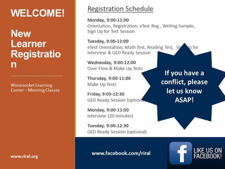 Www.facebook.com/riral WELCOME! New Learner Registratio n Registration Schedule Monday, 9:00-11:00 Orientation, Registration, eTest Reg., Writing Sample,