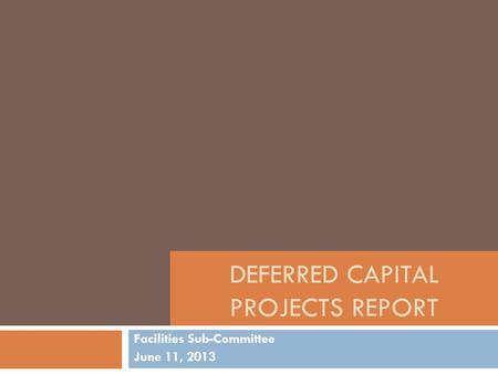 DEFERRED CAPITAL PROJECTS REPORT Facilities Sub-Committee June 11, 2013.