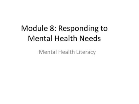 Module 8: Responding to Mental Health Needs Mental Health Literacy.