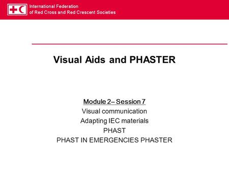 Visual Aids and PHASTER Module 2– Session 7 Visual communication Adapting IEC materials PHAST PHAST IN EMERGENCIES PHASTER.