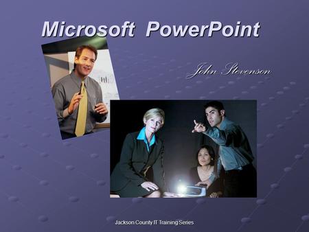 Microsoft PowerPoint John Stevenson Jackson County IT Training Series.