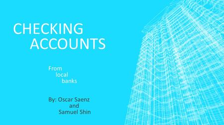 CHECKING ACCOUNTS From local banks By: Oscar Saenz and Samuel Shin.