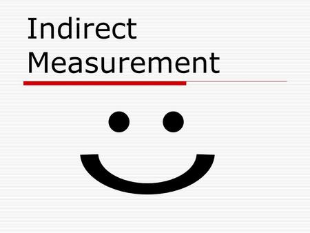 Indirect Measurement. Warm-Up Solve each proportion. 1. 3 X 2. 6 2.4 5 75 X 8 3. 9 X 4. X 8 27 6 3.5 7 = = == X = 45 X = 20 X = 2 X = 4.