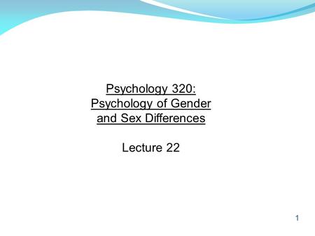 1 Psychology 320: Psychology of Gender and Sex Differences Lecture 22.