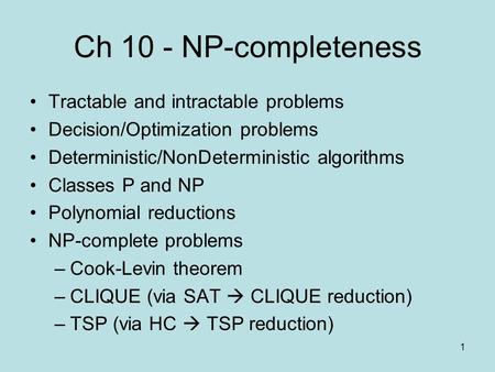 1 Ch 10 - NP-completeness Tractable and intractable problems Decision/Optimization problems Deterministic/NonDeterministic algorithms Classes P and NP.