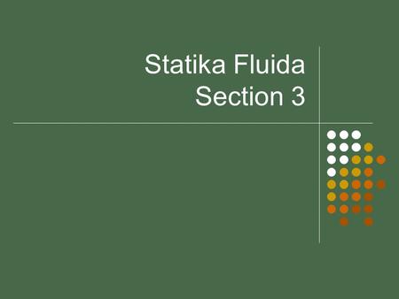 Statika Fluida Section 3. Fluid Dynamics Objectives Introduce concepts necessary to analyse fluids in motion Identify differences between Steady/unsteady.