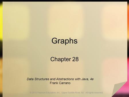 Graphs Chapter 28 © 2015 Pearson Education, Inc., Upper Saddle River, NJ. All rights reserved. Data Structures and Abstractions with Java, 4e Frank Carrano.