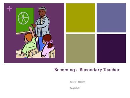 + Becoming a Secondary Teacher By: Ms. Berkey English 9.